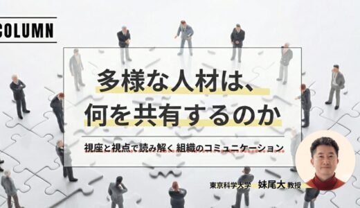 【コラム】多様な人材は何を共有するのか:視座と視点による考察| 東京科学大学 妹尾大教授