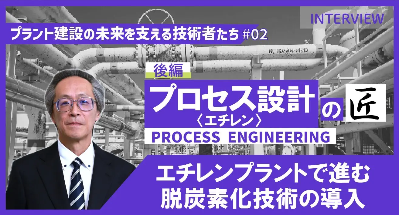 後編【プラント建設の未来を支える技術者たち #02】プロセス設計