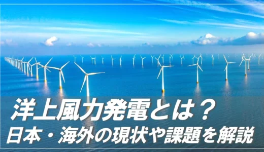 洋上風力発電とは？日本・海外の現状や課題を詳しく解説