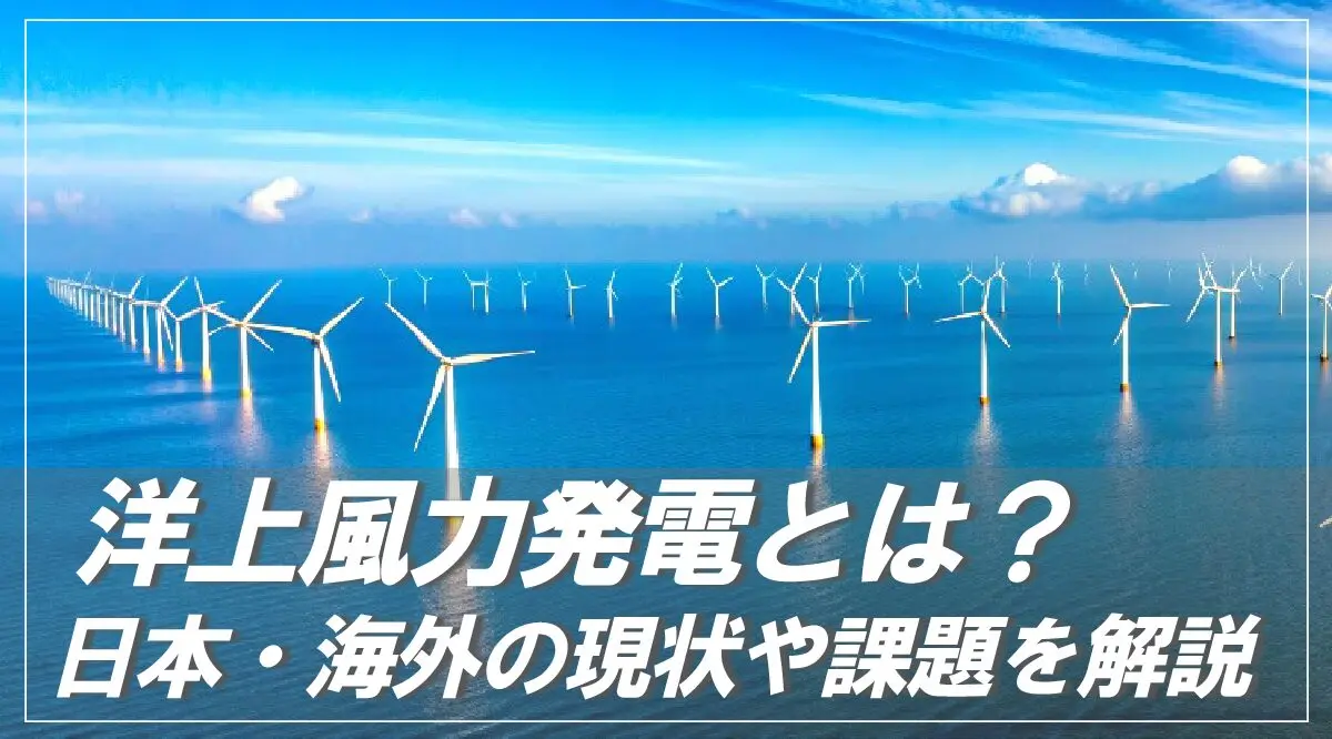 洋上風力発電とは？日本・海外の現状や課題を詳しく解説