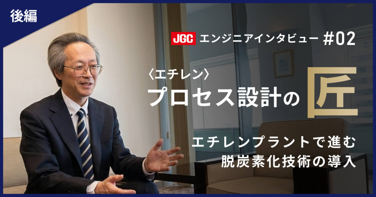 後編【プラント建設の未来を支える技術者たち #02】プロセス設計〈エチレン〉のエキスパート