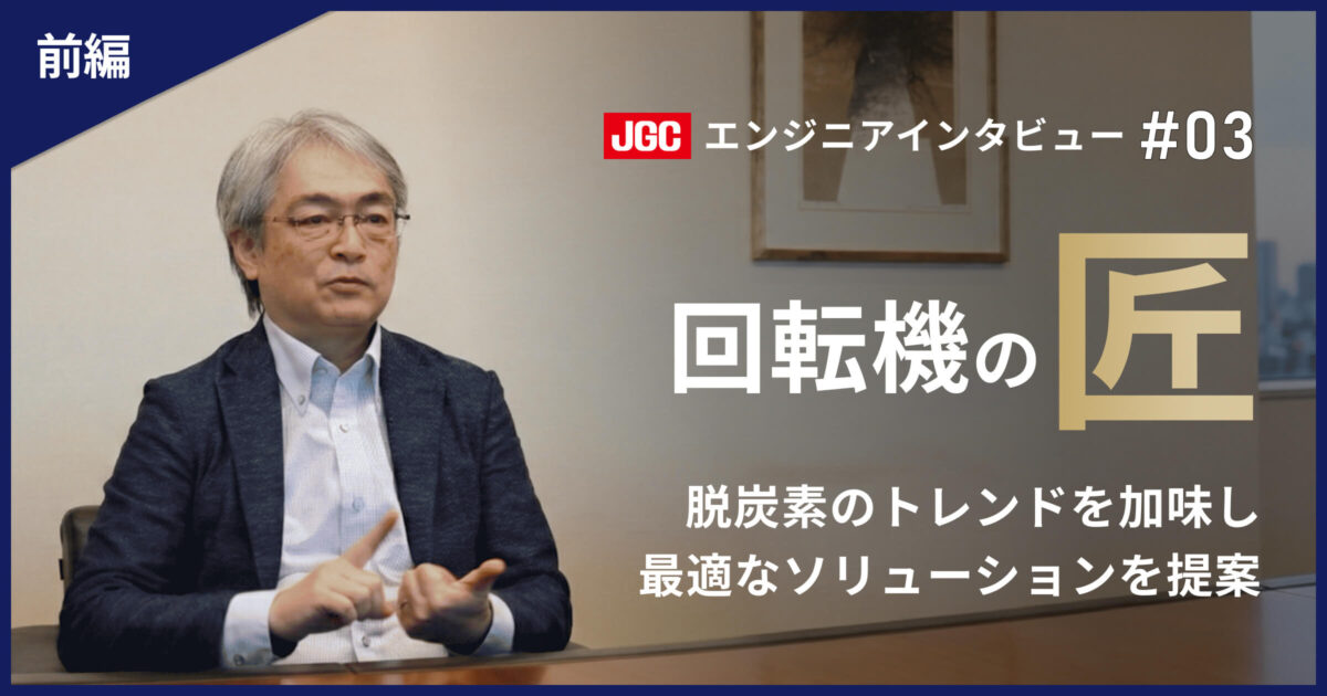 前編【プラント建設の未来を支える技術者たち #03】回転機のエキスパート