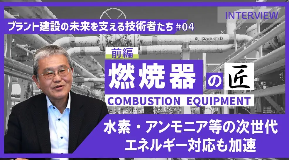 前編【プラント建設の未来を支える技術者たち #04】燃焼器の