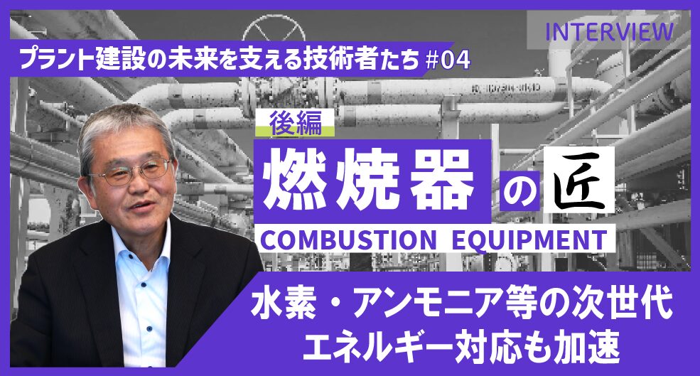 (後編)【プラント建設の未来を支える技術者たち #04】燃焼器エンジニア インタビュー