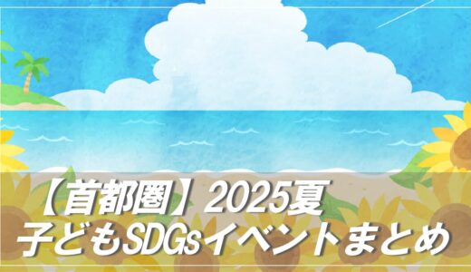 〈首都圏〉2025夏休み 子どもSDGsイベントまとめ｜自由研究にも◎ 