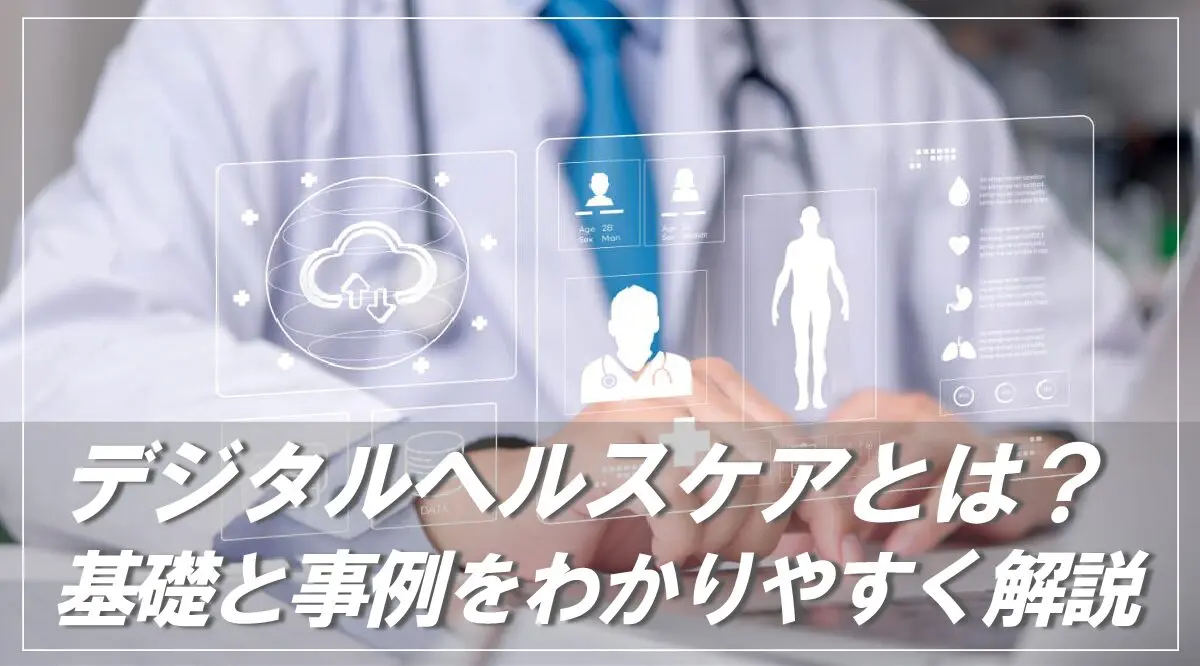 デジタルヘルスケアとは？基礎と事例をわかりやすく解説