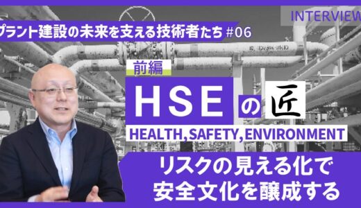 前編【プラント建設の未来を支える技術者たち #06】HSEのエキスパート