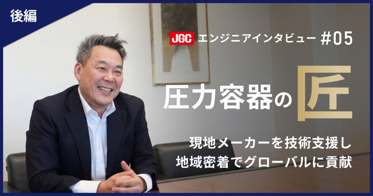 後編【プラント建設の未来を支える技術者たち #05】圧力容器のエキスパート