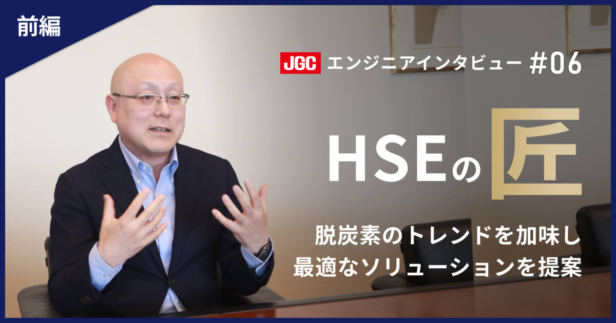前編【プラント建設の未来を支える技術者たち #06】HSEのエキスパート