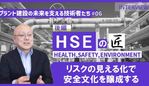 後編【プラント建設の未来を支える技術者たち #06】HSEのエキスパート