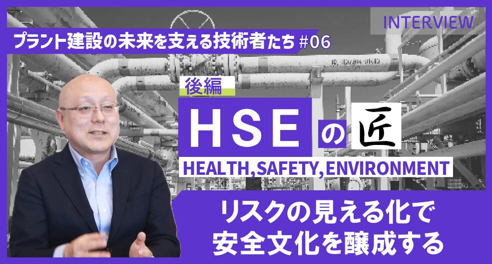 後編【プラント建設の未来を支える技術者たち #06】HSEのエキスパート