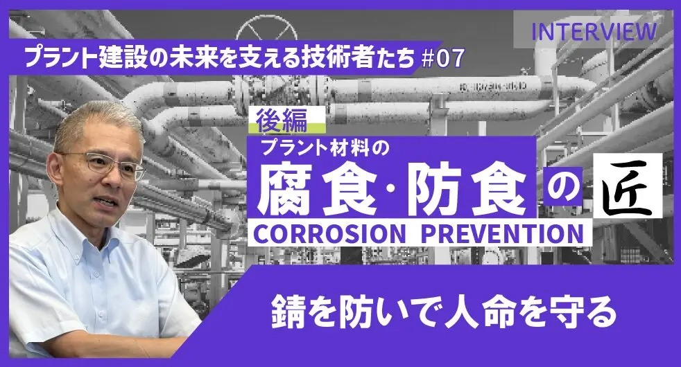 前編【プラント建設の未来を支える技術者たち #07】プラント材料の腐食