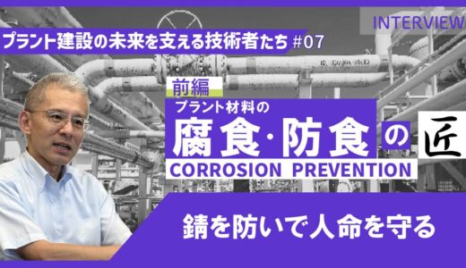 前編【プラント建設の未来を支える技術者たち #07】プラント材料の腐食・防食エキスパート