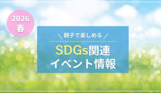 【2026春】親子で楽しめる!SDGs関連イベントまとめ〈首都圏版〉