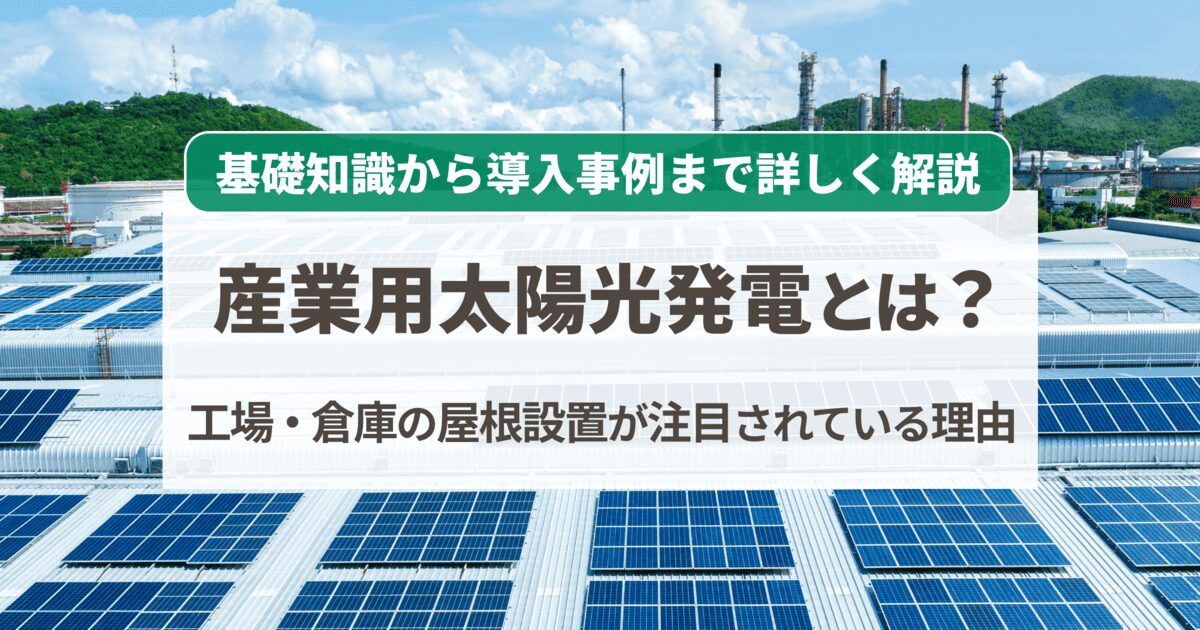 産業用太陽光発電とは?|設置方法/費用/コスト削減案〈工場の省エネ対策〉