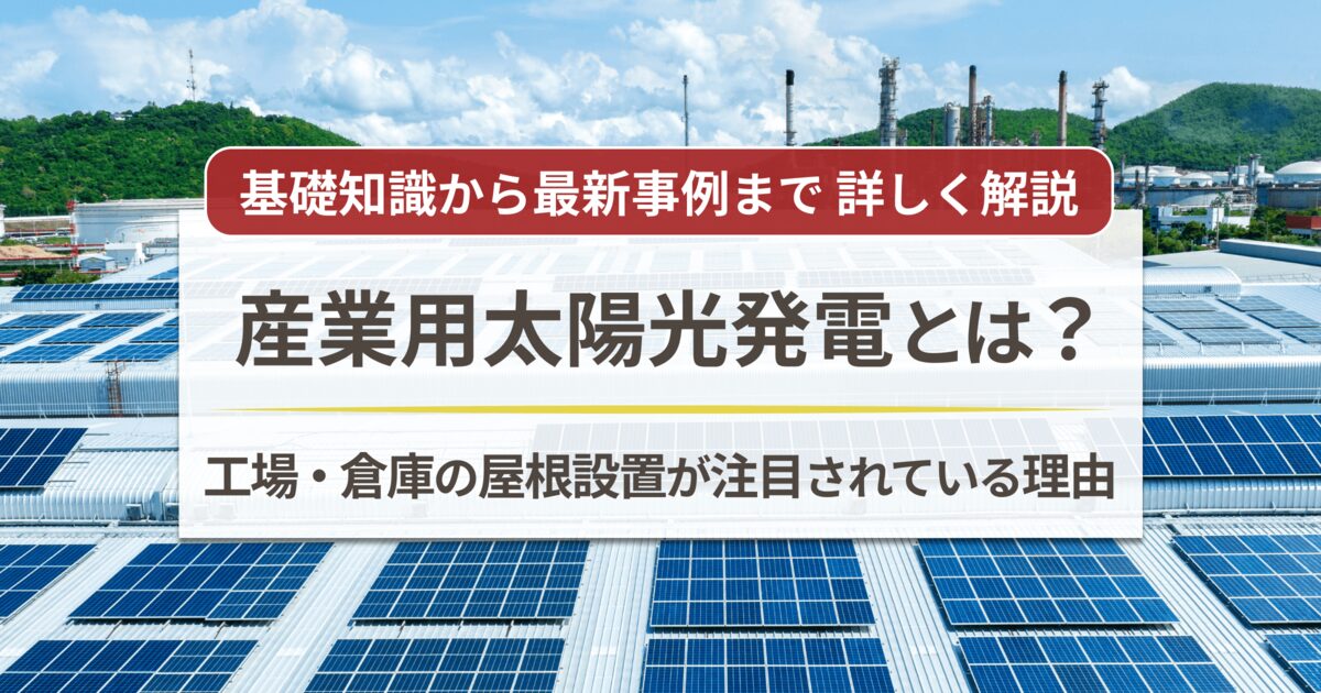 産業用太陽光発電とは?|設置方法/費用/コスト削減案〈工場の省エネ対策〉