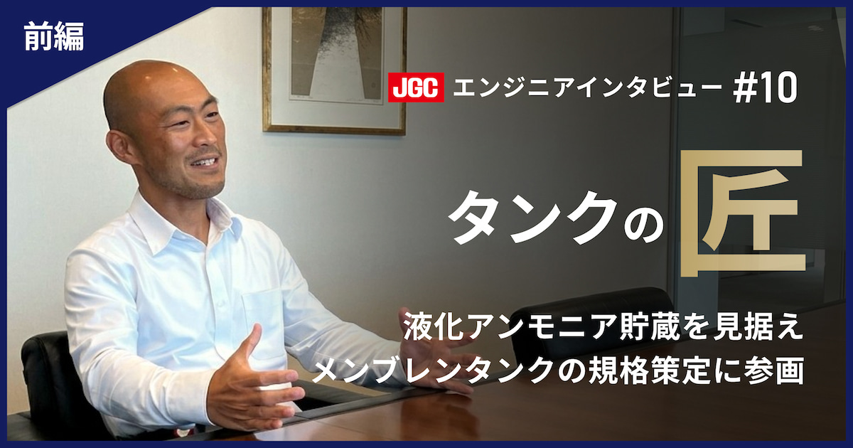 前編【プラント建設の未来を支える技術者たち #10】タンクのエキスパート